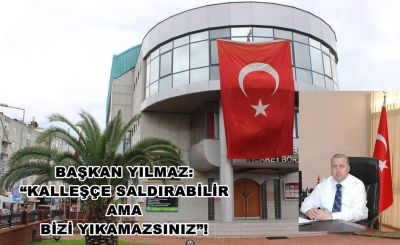 Başkan YILMAZ; “ Kalleşçe Saldırabilir Ama Bizi Yıkamazsınız ” !